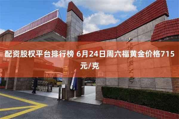 配资股权平台排行榜 6月24日周六福黄金价格715元/克
