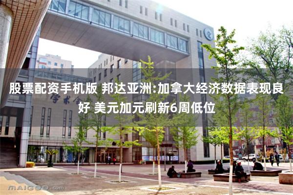 股票配资手机版 邦达亚洲:加拿大经济数据表现良好 美元加元刷新6周低位