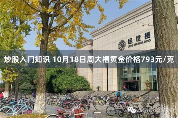 炒股入门知识 10月18日周大福黄金价格793元/克