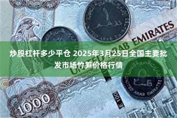 炒股杠杆多少平仓 2025年3月25日全国主要批发市场竹笋价格行情