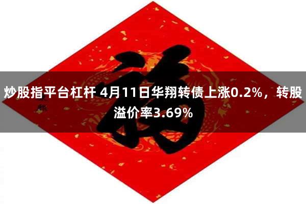 炒股指平台杠杆 4月11日华翔转债上涨0.2%，转股溢价率3.69%