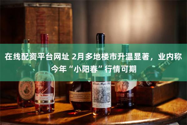 在线配资平台网址 2月多地楼市升温显著，业内称今年“小阳春”行情可期