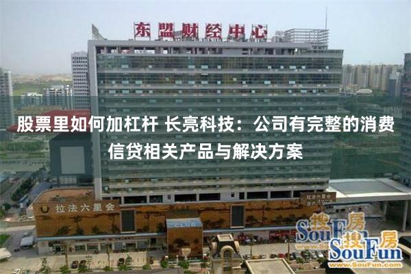 股票里如何加杠杆 长亮科技：公司有完整的消费信贷相关产品与解决方案