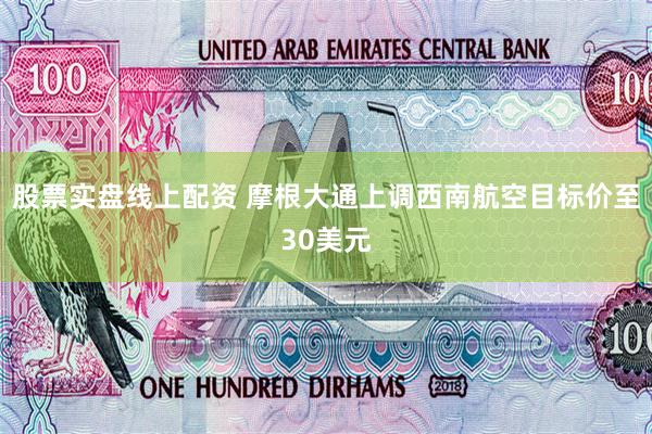 股票实盘线上配资 摩根大通上调西南航空目标价至30美元