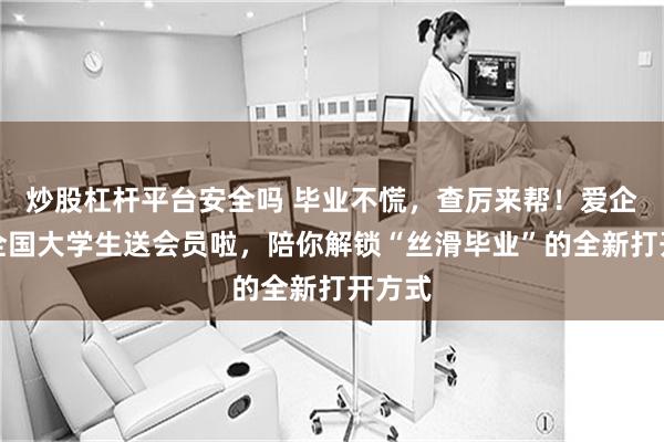 炒股杠杆平台安全吗 毕业不慌，查厉来帮！爱企查给全国大学生送会员啦，陪你解锁“丝滑毕业”的全新打开方式