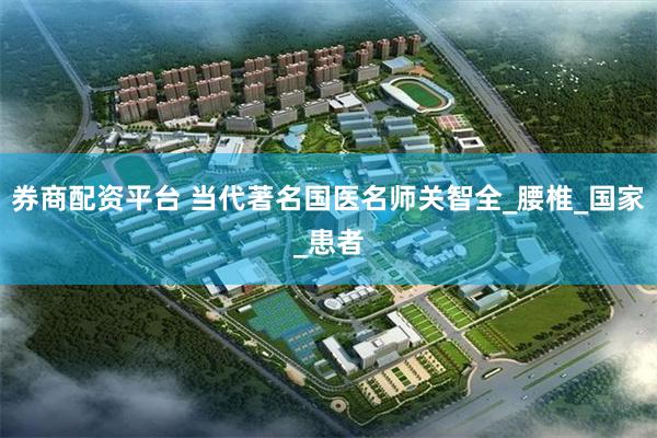 券商配资平台 当代著名国医名师关智全_腰椎_国家_患者