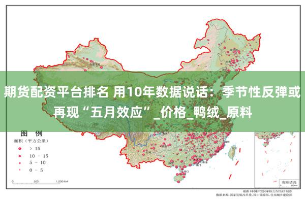 期货配资平台排名 用10年数据说话：季节性反弹或再现“五月效应”_价格_鸭绒_原料