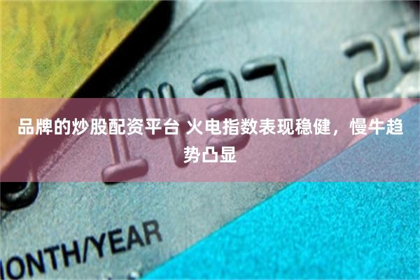 品牌的炒股配资平台 火电指数表现稳健，慢牛趋势凸显