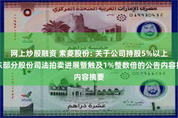 网上炒股融资 索菱股份: 关于公司持股5%以上股东部分股份司法拍卖进展暨触及1%整数倍的公告内容摘要