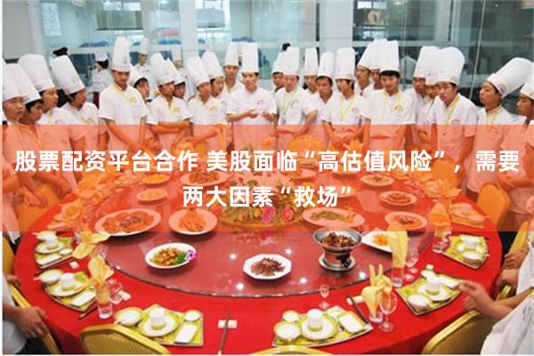 股票配资平台合作 美股面临“高估值风险”，需要两大因素“救场”