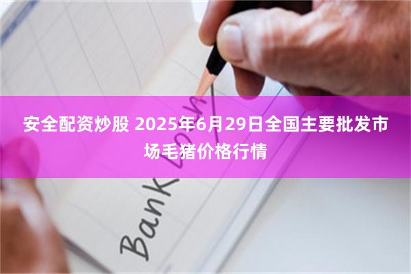 安全配资炒股 2025年6月29日全国主要批发市场毛猪价格行情