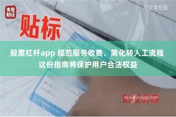 股票杠杆app 规范服务收费、简化转人工流程 这份指南将保护用户合法权益